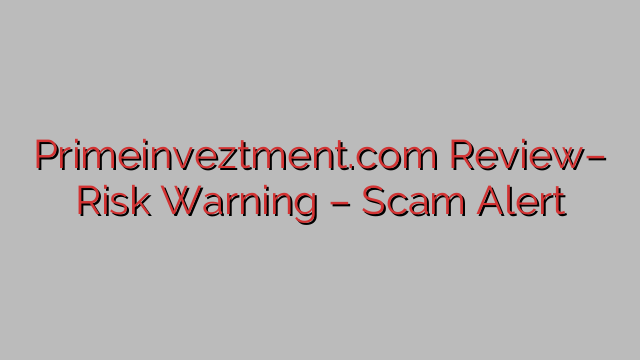 Primeinveztment.com Evaluate– Danger Warning – Rip-off Alert Primeinveztment.com Evaluate– Danger Warning – Rip-off Alert