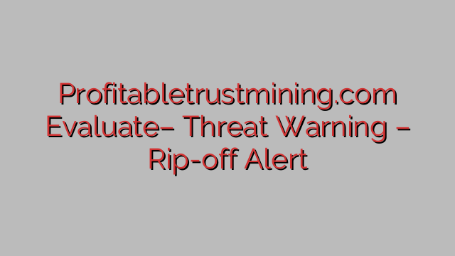 Profitabletrustmining.com Evaluate– Threat Warning – Rip-off Alert Profitabletrustmining.com Evaluate– Threat Warning – Rip-off Alert