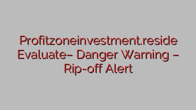 Profitzoneinvestment.reside Evaluate– Danger Warning – Rip-off Alert Profitzoneinvestment.reside Evaluate– Danger Warning – Rip-off Alert