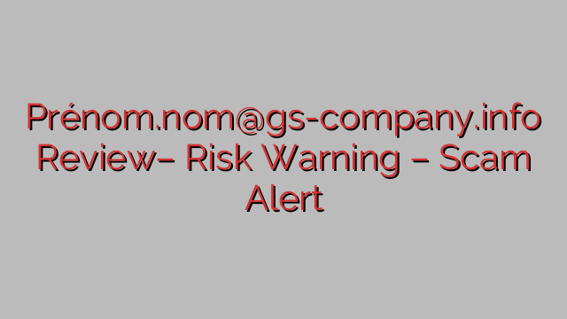 Prénom.nom@gs-company.info Review– Risk Warning – Scam Alert Prénom.nom@gs-company.info Review– Risk Warning – Scam Alert