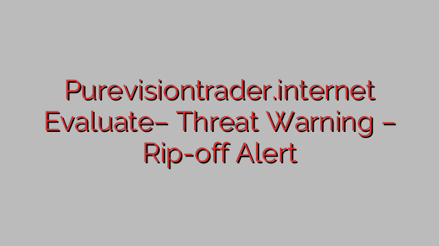 Purevisiontrader.internet Evaluate– Threat Warning – Rip-off Alert Purevisiontrader.internet Evaluate– Threat Warning – Rip-off Alert