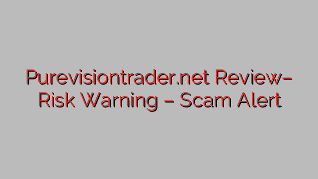 Purevisiontrader.net Review– Risk Warning – Scam Alert Purevisiontrader.net Review– Risk Warning – Scam Alert