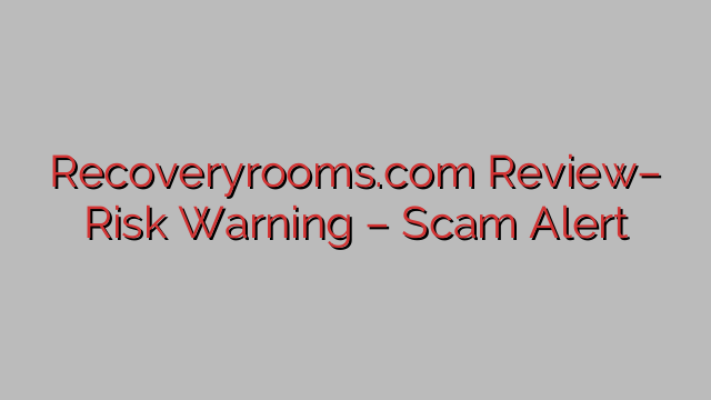 Recoveryrooms.com Review– Risk Warning – Scam Alert Recoveryrooms.com Review– Risk Warning – Scam Alert