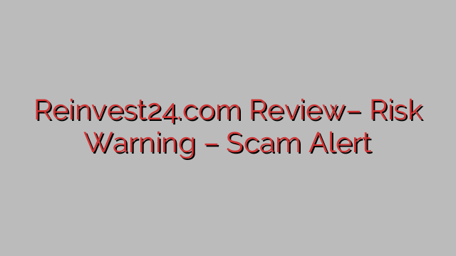 Reinvest24.com Review– Risk Warning – Scam Alert Reinvest24.com Review– Risk Warning – Scam Alert