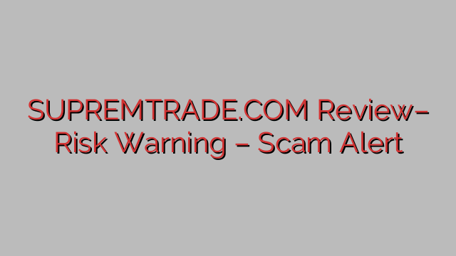 SUPREMTRADE.COM Review– Risk Warning – Scam Alert SUPREMTRADE.COM Review– Risk Warning – Scam Alert