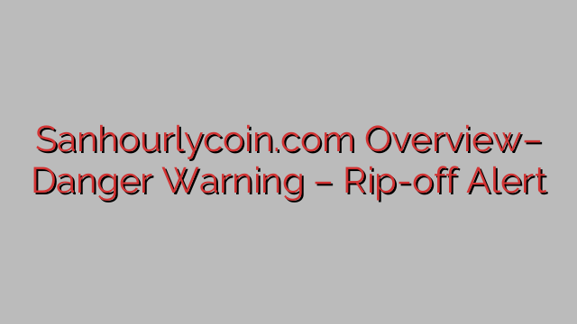 Sanhourlycoin.com Overview– Danger Warning – Rip-off Alert Sanhourlycoin.com Overview– Danger Warning – Rip-off Alert
