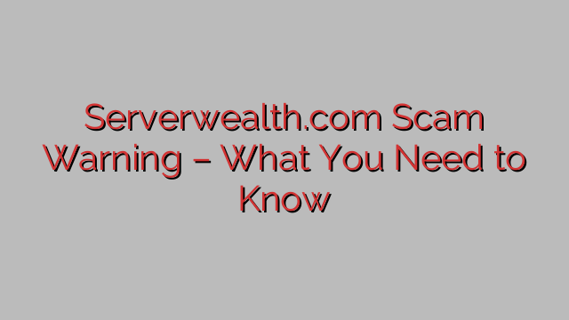 ⚠️Serverwealth.com Scam Warning – What You Need to Know ⚠️Serverwealth.com Scam Warning – What You Need to Know
