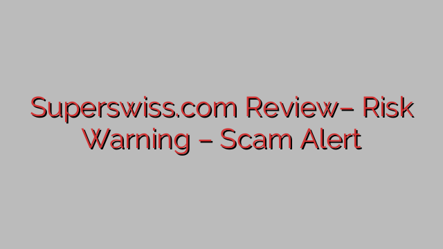 Superswiss.com Review– Risk Warning – Scam Alert Superswiss.com Review– Risk Warning – Scam Alert
