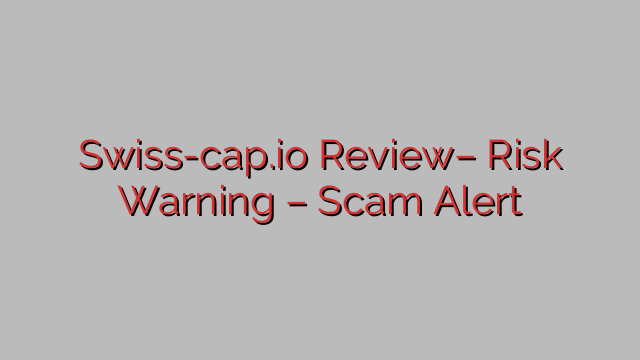 Swiss-cap.io Review– Risk Warning – Scam Alert Swiss-cap.io Review– Risk Warning – Scam Alert