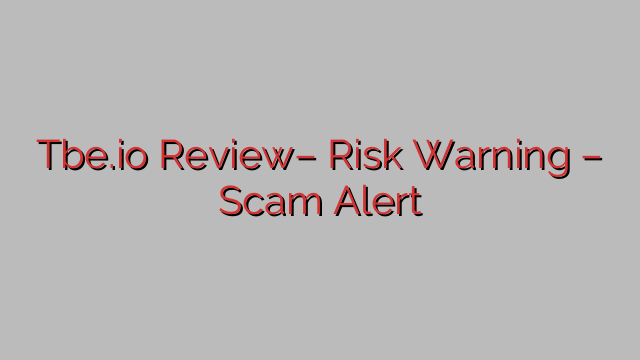 Tbe.io Review– Risk Warning – Scam Alert Tbe.io Review– Risk Warning – Scam Alert