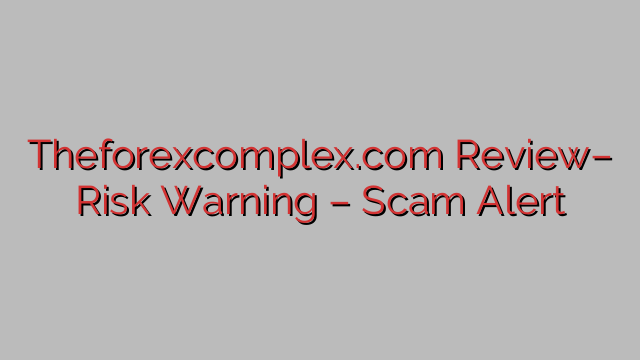 Theforexcomplex.com Review– Risk Warning – Scam Alert Theforexcomplex.com Review– Risk Warning – Scam Alert