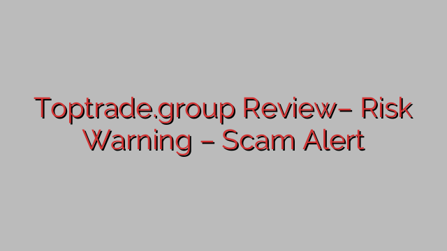 Toptrade.group Review– Risk Warning – Scam Alert Toptrade.group Review– Risk Warning – Scam Alert