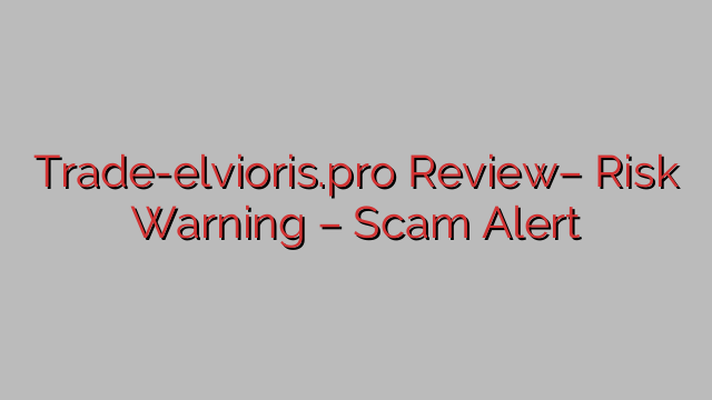 Trade-elvioris.pro Review– Risk Warning – Scam Alert Trade-elvioris.pro Review– Risk Warning – Scam Alert