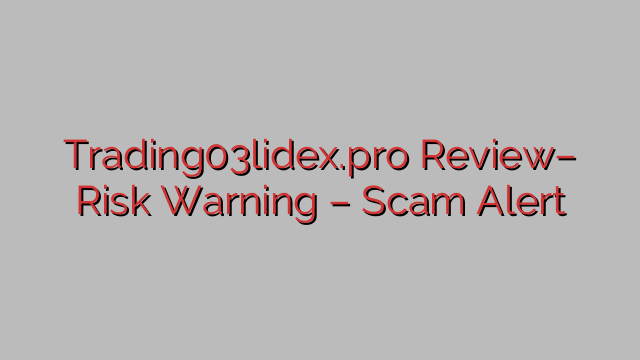 Trading03lidex.pro Review– Risk Warning – Scam Alert Trading03lidex.pro Review– Risk Warning – Scam Alert
