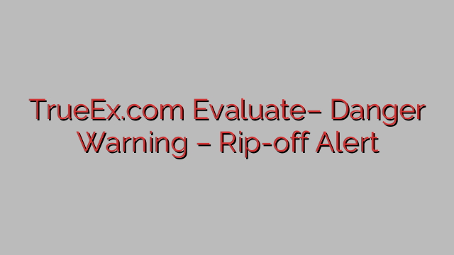 TrueEx.com Evaluate– Danger Warning – Rip-off Alert TrueEx.com Evaluate– Danger Warning – Rip-off Alert