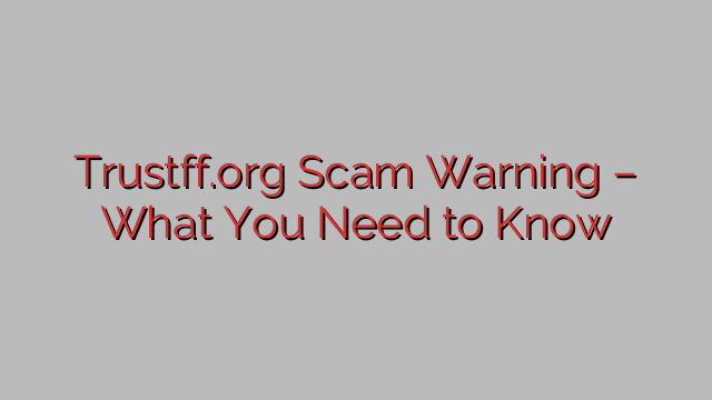 ⚠️Trustff.org Scam Warning – What You Need to Know ⚠️Trustff.org Scam Warning – What You Need to Know