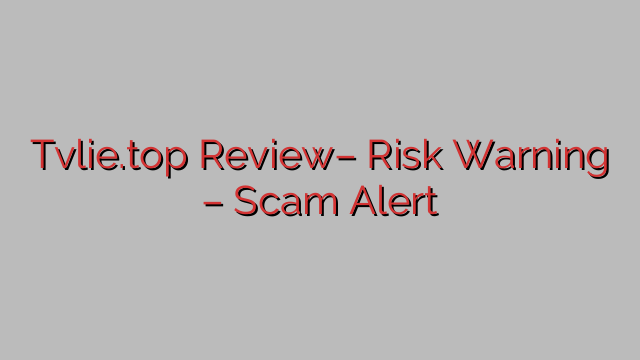 Tvlie.top Review– Risk Warning – Scam Alert Tvlie.top Review– Risk Warning – Scam Alert