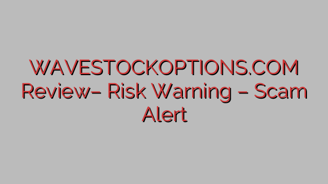 WAVESTOCKOPTIONS.COM Review– Risk Warning – Scam Alert WAVESTOCKOPTIONS.COM Review– Risk Warning – Scam Alert