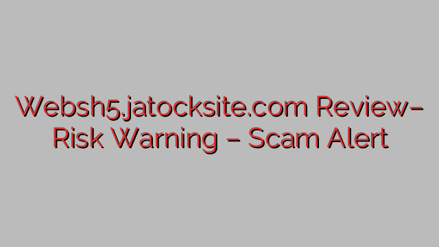 Websh5.jatocksite.com Review– Risk Warning – Scam Alert Websh5.jatocksite.com Review– Risk Warning – Scam Alert