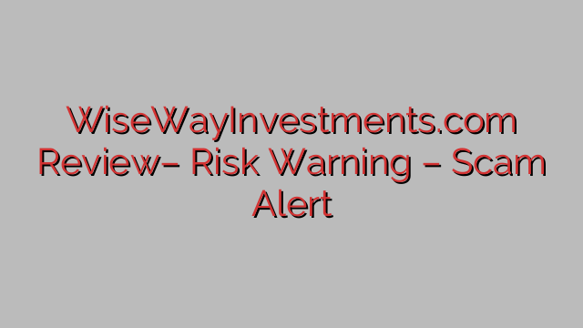 WiseWayInvestments.com Review– Risk Warning – Scam Alert WiseWayInvestments.com Review– Risk Warning – Scam Alert