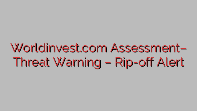Worldinvest.com Assessment– Threat Warning – Rip-off Alert Worldinvest.com Assessment– Threat Warning – Rip-off Alert