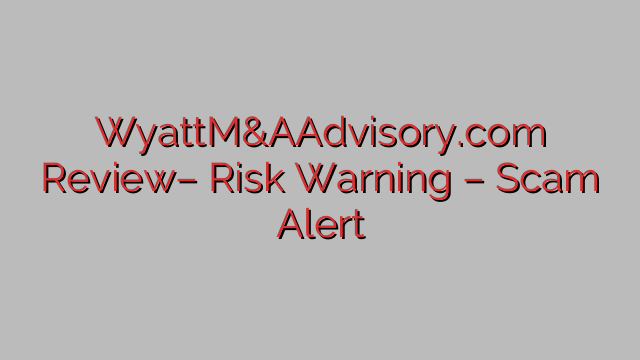 WyattM&AAdvisory.com Review– Risk Warning – Scam Alert WyattM&AAdvisory.com Review– Risk Warning – Scam Alert