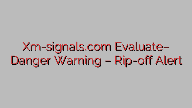 Xm-signals.com Evaluate– Danger Warning – Rip-off Alert Xm-signals.com Evaluate– Danger Warning – Rip-off Alert