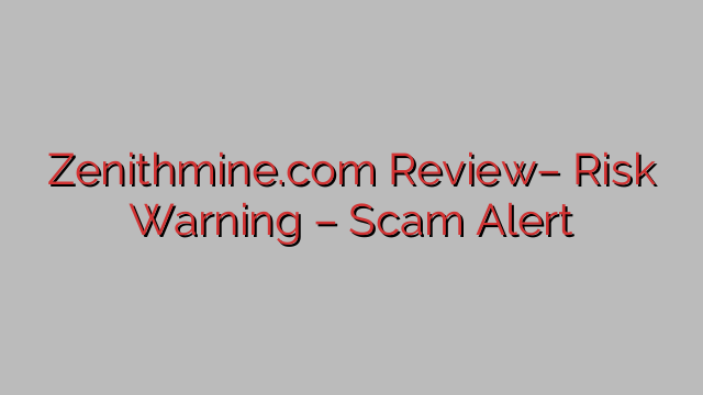 Zenithmine.com Review– Risk Warning – Scam Alert Zenithmine.com Review– Risk Warning – Scam Alert