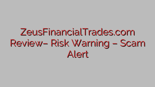 ZeusFinancialTrades.com Review– Risk Warning – Scam Alert ZeusFinancialTrades.com Review– Risk Warning – Scam Alert