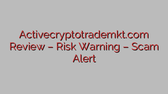 Activecryptotrademkt.com Review – Risk Warning – Scam Alert Activecryptotrademkt.com Review – Risk Warning – Scam Alert