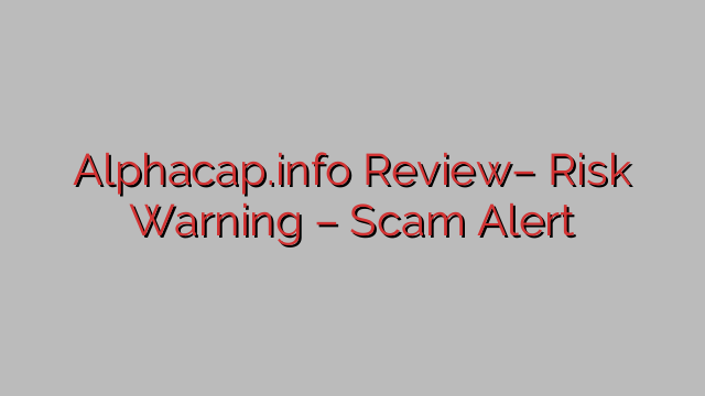 Alphacap.info Review– Risk Warning – Scam Alert Alphacap.info Review– Risk Warning – Scam Alert