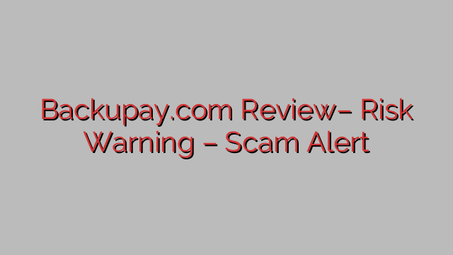 Backupay.com Review– Risk Warning – Scam Alert Backupay.com Review– Risk Warning – Scam Alert