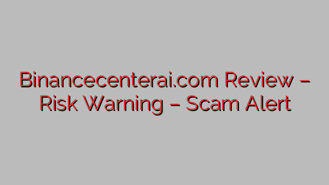 Binancecenterai.com Review – Risk Warning – Scam Alert Binancecenterai.com Review – Risk Warning – Scam Alert