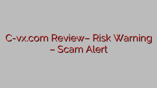 C-vx.com Review– Risk Warning – Scam Alert C-vx.com Review– Risk Warning – Scam Alert