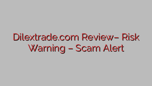 Dilextrade.com Review– Risk Warning – Scam Alert Dilextrade.com Review– Risk Warning – Scam Alert