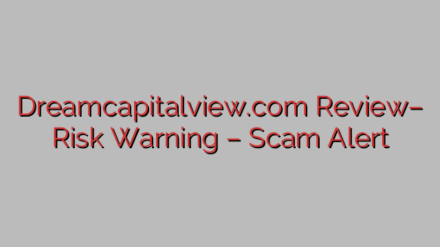 Dreamcapitalview.com Review– Risk Warning – Scam Alert Dreamcapitalview.com Review– Risk Warning – Scam Alert