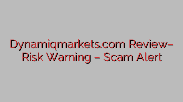 Dynamiqmarkets.com Review– Risk Warning – Scam Alert Dynamiqmarkets.com Review– Risk Warning – Scam Alert