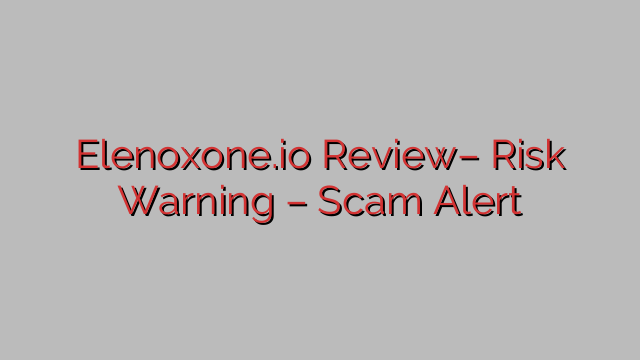 Elenoxone.io Review– Risk Warning – Scam Alert Elenoxone.io Review– Risk Warning – Scam Alert