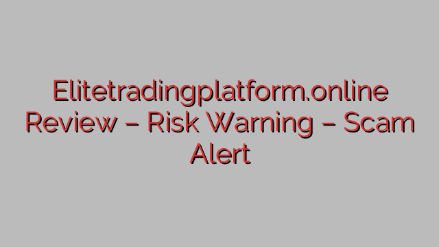 Elitetradingplatform.online Review – Risk Warning – Scam Alert Elitetradingplatform.online Review – Risk Warning – Scam Alert