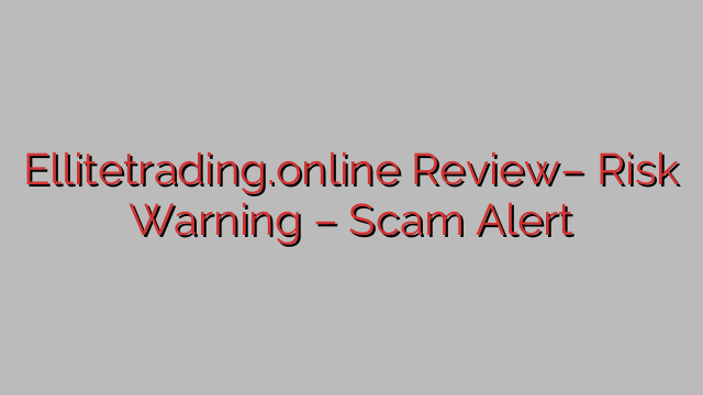 Ellitetrading.online Review– Risk Warning – Scam Alert Ellitetrading.online Review– Risk Warning – Scam Alert