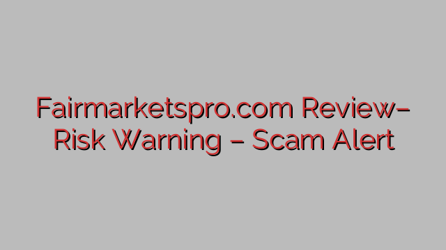 Fairmarketspro.com Review– Risk Warning – Scam Alert Fairmarketspro.com Review– Risk Warning – Scam Alert