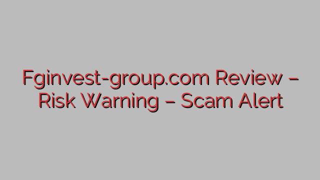 Fginvest-group.com Review – Risk Warning – Scam Alert Fginvest-group.com Review – Risk Warning – Scam Alert