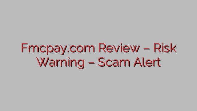 Fmcpay.com Review – Risk Warning – Scam Alert Fmcpay.com Review – Risk Warning – Scam Alert