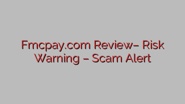 Fmcpay.com Review– Risk Warning – Scam Alert Fmcpay.com Review– Risk Warning – Scam Alert