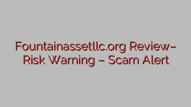Fountainassetllc.org Review– Risk Warning – Scam Alert Fountainassetllc.org Review– Risk Warning – Scam Alert
