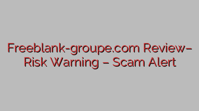 Freeblank-groupe.com Review– Risk Warning – Scam Alert Freeblank-groupe.com Review– Risk Warning – Scam Alert