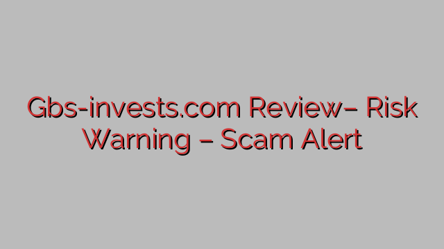 Gbs-invests.com Review– Risk Warning – Scam Alert Gbs-invests.com Review– Risk Warning – Scam Alert