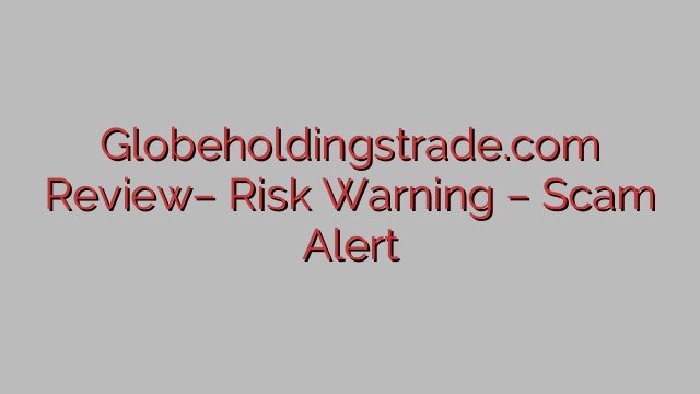 Globeholdingstrade.com Review– Risk Warning – Scam Alert Globeholdingstrade.com Review– Risk Warning – Scam Alert