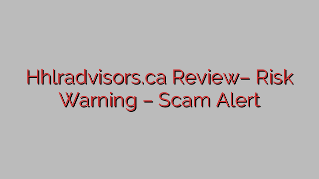 Hhlradvisors.ca Review– Risk Warning – Scam Alert Hhlradvisors.ca Review– Risk Warning – Scam Alert