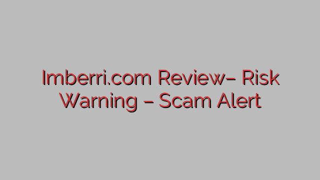 Imberri.com Review– Risk Warning – Scam Alert Imberri.com Review– Risk Warning – Scam Alert